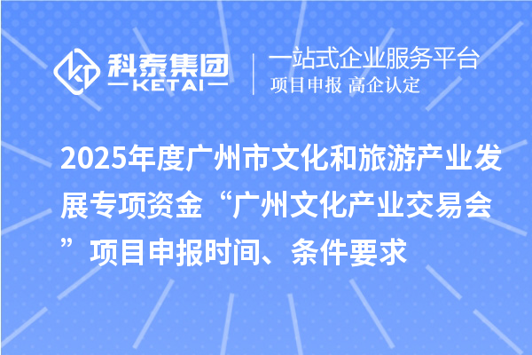 2025年度廣州市文化和旅游產業發展專項資金“廣州文化產業交易會”項目申報時間、條件要求