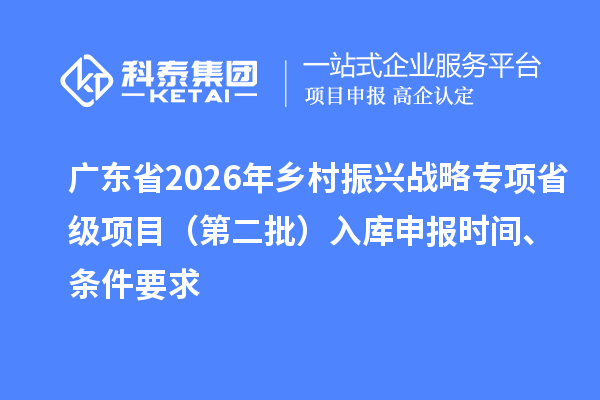 廣東省2026年鄉村振興戰略專項省級項目(第二批)入庫申報時間、條件要求