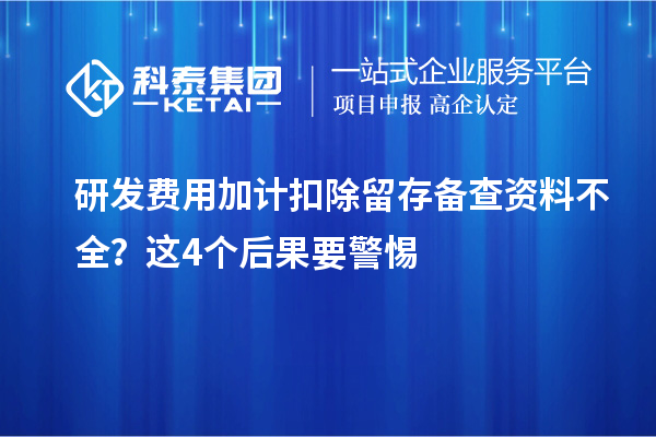 研發費用加計扣除留存備查資料不全?這4個后果要警惕