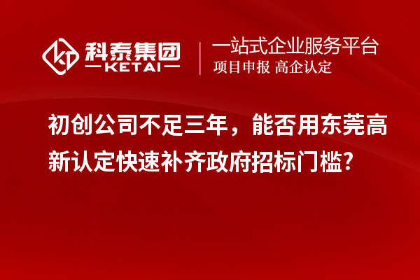 初創(chuàng)公司不足三年,能否用東莞高新認(rèn)定快速補(bǔ)齊政府招標(biāo)門檻?