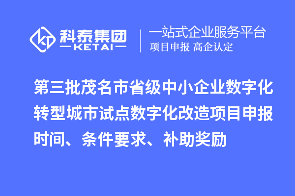 第三批茂名市省級中小企業數字化轉型城市試點數字化改造項目申報時間、條件要求、補助獎勵