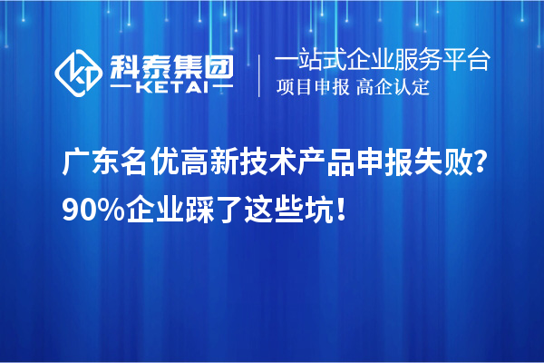 廣東名優高新技術產品申報失敗?90%企業踩了這些坑!