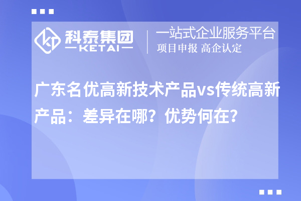 廣東名優高新技術產品 vs 傳統高新產品:差異在哪?優勢何在?