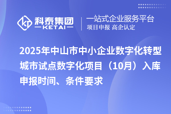 2025年中山市中小企業數字化轉型城市試點數字化項目（10月）入庫申報時間、條件要求