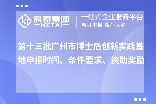 第十三批廣州市博士后創新實踐基地申報時間、條件要求、資助獎勵