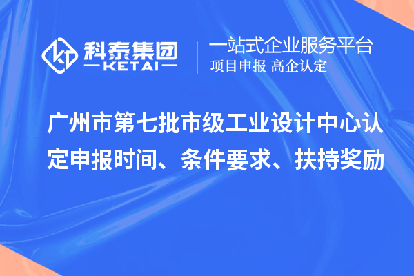 廣州市第七批市級工業設計中心認定申報時間、條件要求、扶持獎勵