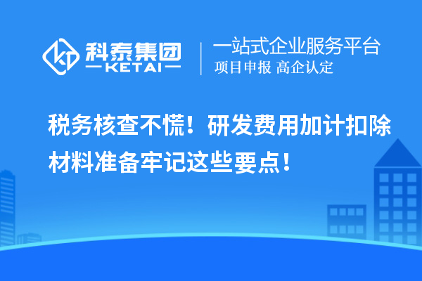 稅務核查不慌!研發費用加計扣除材料準備牢記這些要點!