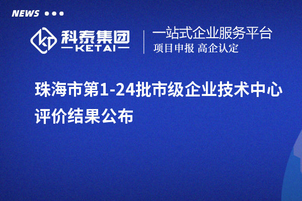 珠海市第1-24批市級企業技術中心評價結果公布