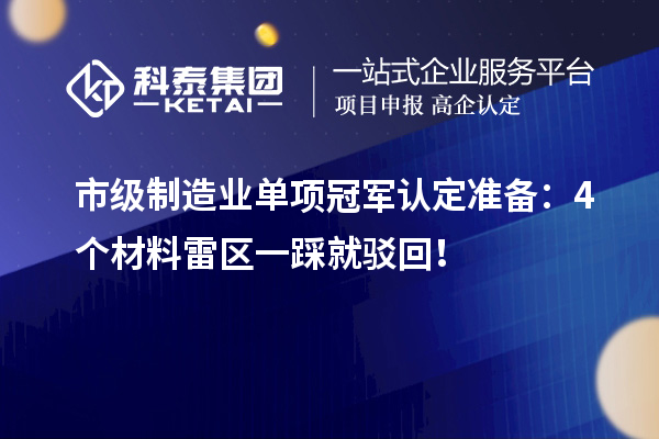 市級制造業單項冠軍認定準備:4個材料雷區一踩就駁回!