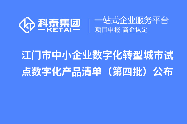 江門市中小企業數字化轉型城市試點數字化產品清單(第四批)公布