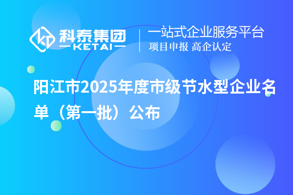陽江市2025年度市級節水型企業名單 (第一批)公布