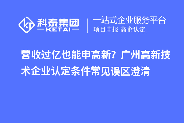 營收過億也能申高新？廣州高新技術(shù)企業(yè)認定條件常見誤區(qū)澄清