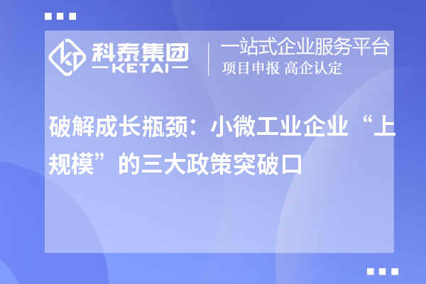破解成長瓶頸：小微工業企業“上規模”的三大政策突破口