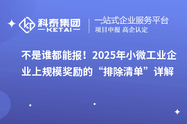不是誰都能報！2025年小微工業企業上規模獎勵的“排除清單”詳解