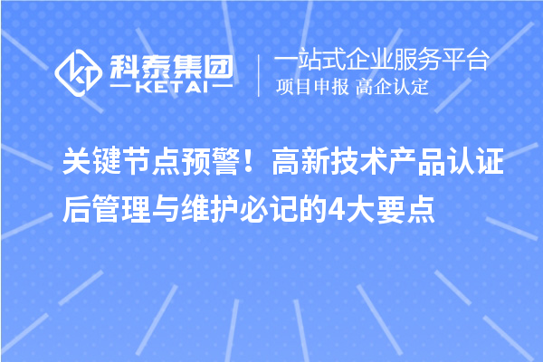 關鍵節點預警!高新技術產品認證后管理與維護必記的4大要點