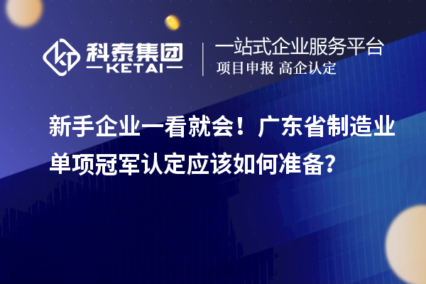 新手企業一看就會!廣東省制造業單項冠軍認定應該如何準備?