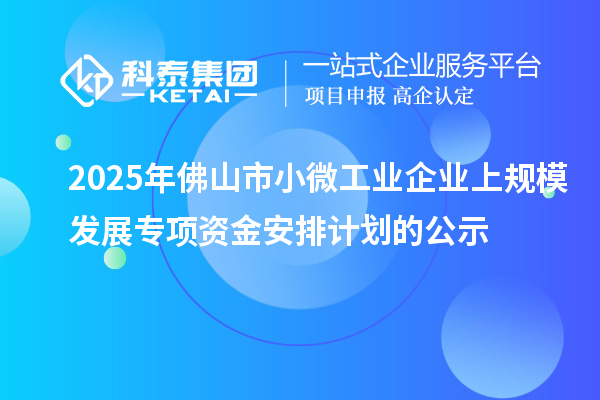 2025年佛山市小微工業(yè)企業(yè)上規(guī)模發(fā)展專項(xiàng)資金安排計(jì)劃的公示