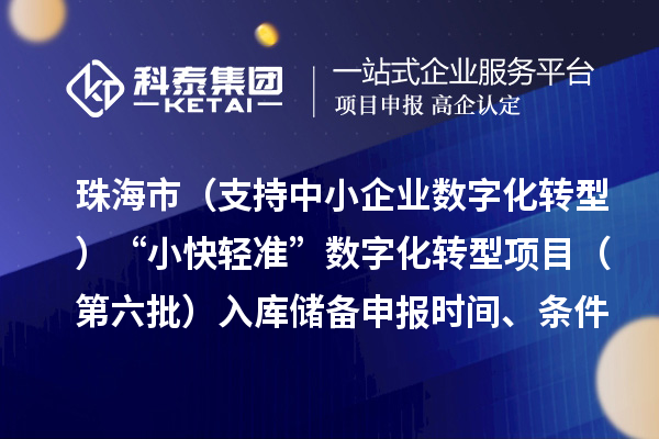 珠海市(支持中小企業數字化轉型)“小快輕準”數字化轉型項目(第六批)入庫儲備申報時間、條件要求、補助獎勵