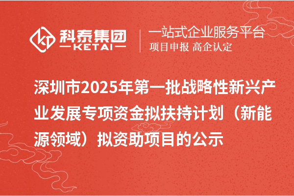 深圳市2025年第一批戰略性新興產業發展專項資金擬扶持計劃(新能源領域)擬資助項目的公示