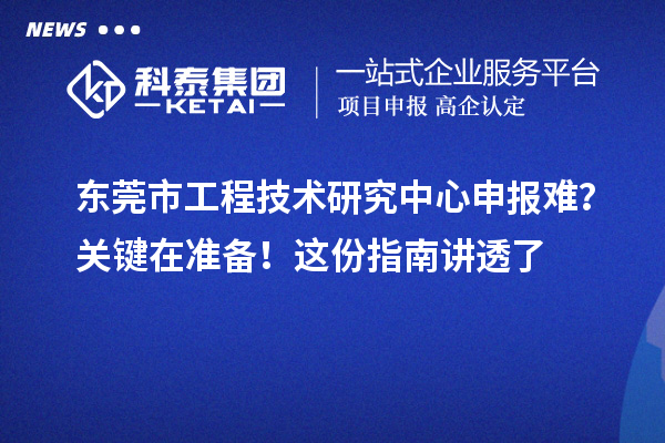 東莞市工程技術(shù)研究中心申報(bào)難?關(guān)鍵在準(zhǔn)備!這份指南講透了