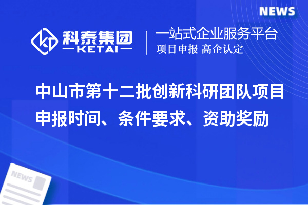 中山市第十二批創新科研團隊項目申報時間、條件要求、資助獎勵