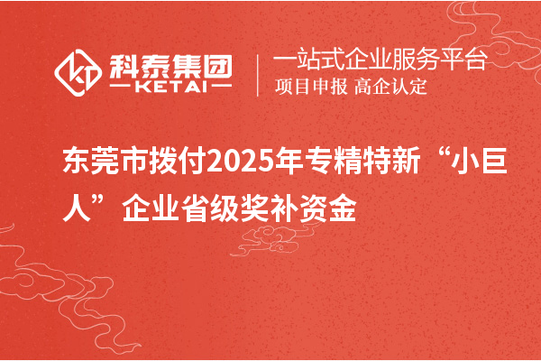 東莞市撥付2025年專精特新“小巨人”企業(yè)省級(jí)獎(jiǎng)補(bǔ)資金