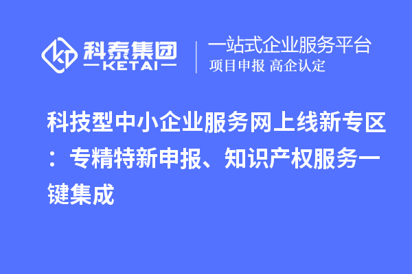 科技型中小企業(yè)服務(wù)網(wǎng)上線新專區(qū)：專精特新申報、知識產(chǎn)權(quán)服務(wù)一鍵集成
