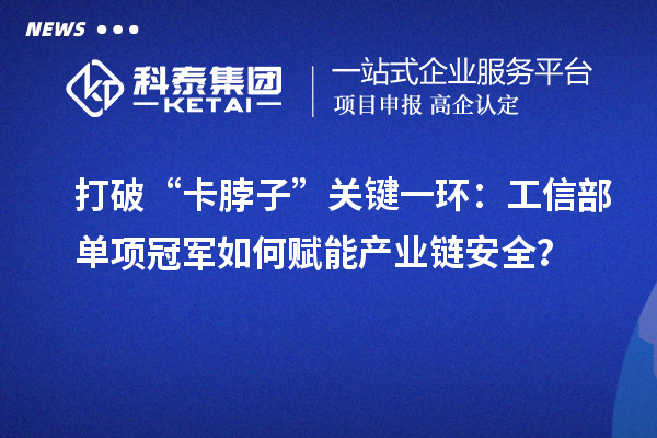 打破“卡脖子”關鍵一環:工信部單項冠軍如何賦能產業鏈安全?