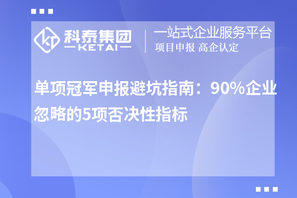 單項冠軍申報避坑指南:90%企業忽略的5項否決性指標