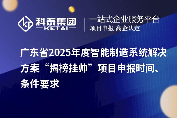 廣東省2025年度智能制造系統解決方案“揭榜掛帥”項目申報時間、條件要求