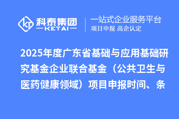 2025年度廣東省基礎與應用基礎研究基金企業聯合基金（公共衛生與醫藥健康領域）<a href=http://www.duckwijs.com/shenbao.html target=_blank class=infotextkey>項目申報</a>時間、條件要求、資助獎勵